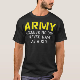 Army Because No One Ever Played Navy As A Kid  T-Shirt