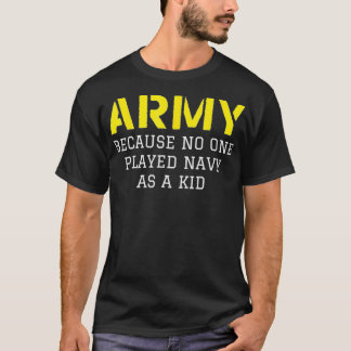 Army Because No One Ever Played Navy As A Kid T-Shirt