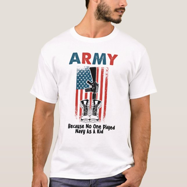 Army Because No One Played Navy As A Kid T-Shirt (Front)