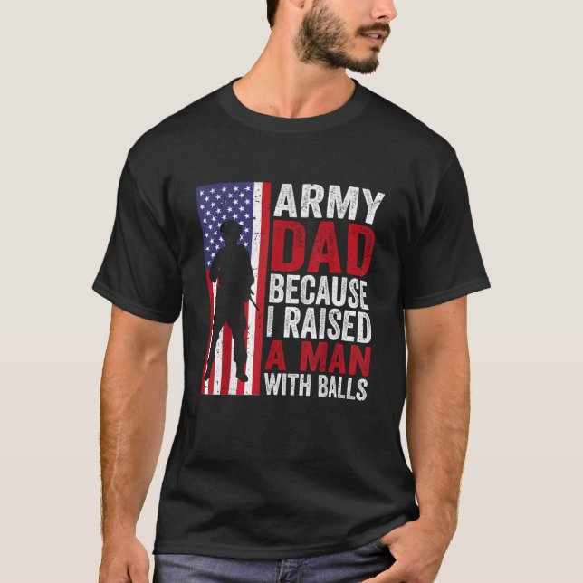 Army Dad Because I Raised A Man With Balls T-Shirt (Front)