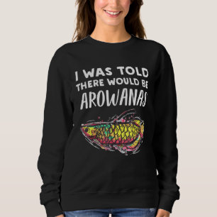 Arowana Fish Told There Would Be Arowanas Sweatshirt