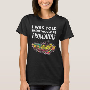 Arowana Fish Told There Would Be Arowanas T-Shirt