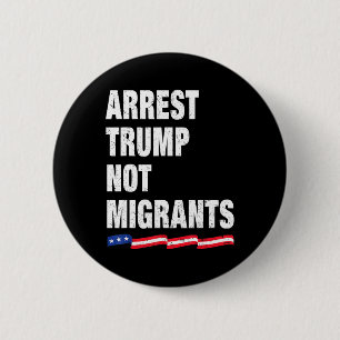 Arrest Trump Not Migrants Arrest Trump 1 6 Cm Round Badge