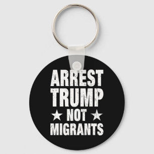 Arrest Trump Not Migrants Arrest Trump 4 Key Ring