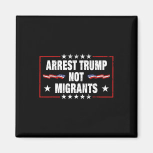 Arrest Trump Not Migrants Arrest Trump Magnet