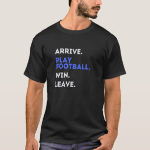 ARRIVE PLAY FOOTBALL WIN LEAVE Fun Football Season T-Shirt