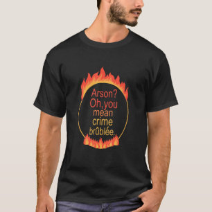 Arson Oh You Mean Crime Brûlée Apparel T-Shirt
