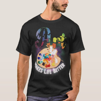Art Makes Life Better Artist, Painter, Art Teacher T-Shirt