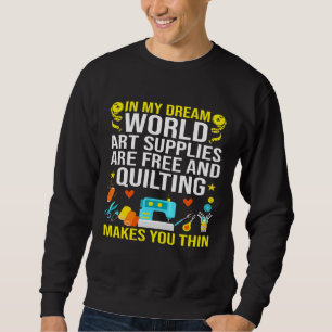 Art Supplies Are Free And Quilting Makes You Thin Sweatshirt