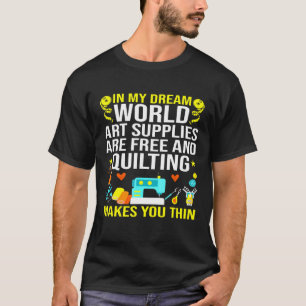 Art Supplies Are Free And Quilting Makes You Thin T-Shirt