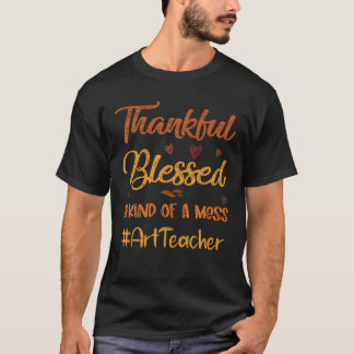 Art Teacher Thankful Blessed and Kind of a Mess Th T-Shirt
