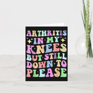 Arthritis In My Knees But Still Down To Please Card