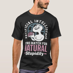 Artificial Intelligence Is No Match For Natural St T-Shirt
