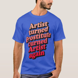 Artist Turned Prostitute Turned Artist Again T-Shirt