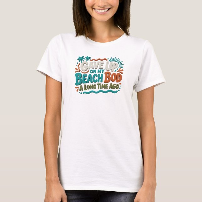 Artistic GAVE UP BEACH BOD LONG AGO Custom T-Shirt (Front)