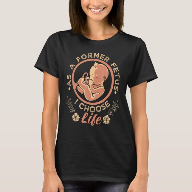 As A Former Foetus I Choose Pro Life T-Shirt (Front)
