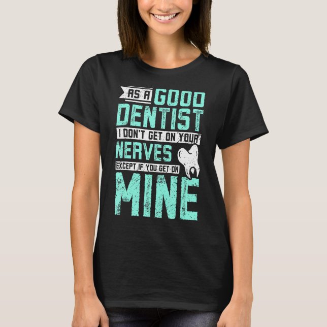 As a good dentist I don't get on your nerves T-Shirt (Front)