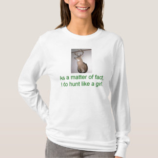 As a matter of fact , I do hunt like a girl. T-Shirt