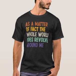 As A Matter Of Fact The Whole World Does Revolve A T-Shirt