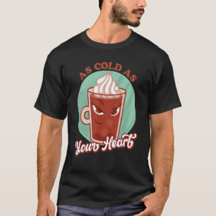 As Cold As Your heart Cold Brew iced Coffee T-Shirt