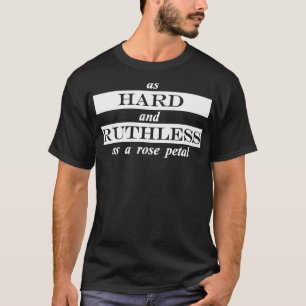 as hard and ruthless as a rose petal T-Shirt