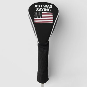 As I Was Saying Funny Political Trump 2024  Golf Head Cover