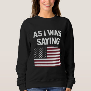 As I Was Saying Funny Political Trump 2024  Sweatshirt