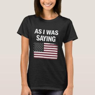 As I Was Saying Funny Political Trump 2024 T-Shirt