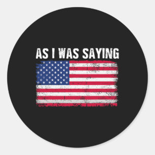 As I Was Saying Funny Political Trump Quote 2024 E Classic Round Sticker