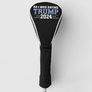 As I Was Saying Trump 2024 Election Golf Head Cover