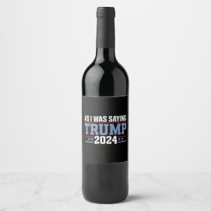As I Was Saying Trump 2024 Election Wine Label