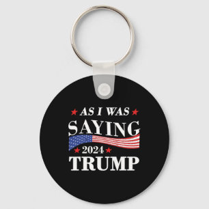 As I Was Saying Trump 2024 President Election Trum Key Ring