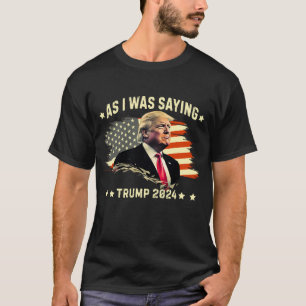 AS I WAS SAYING TRUMP 2024 T-Shirt
