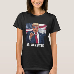 As I Was Saying Trump Patriotic Usa Political T-Shirt
