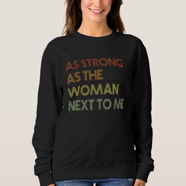 As Strong As The Woman Next To Me Pro Feminism 3 Sweatshirt (Front)