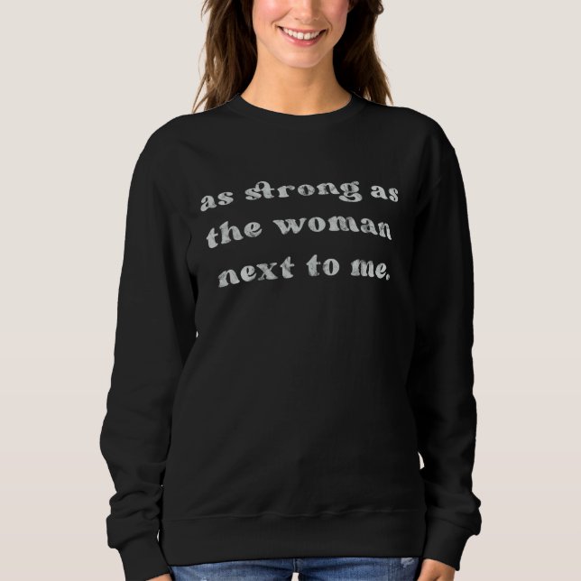 As strong as the woman next to me sweatshirt (Front)