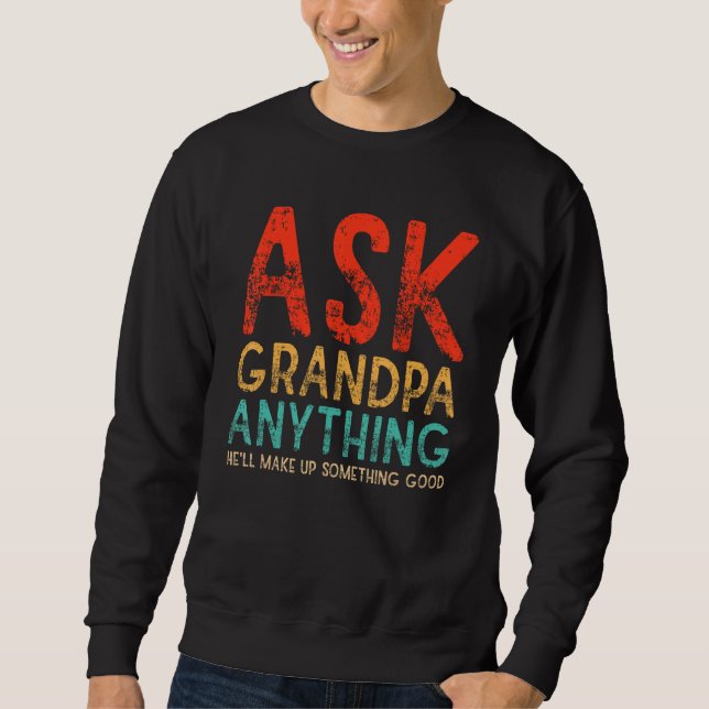 Ask Grandpa Anything Will Make up Something Good F Sweatshirt (Front)