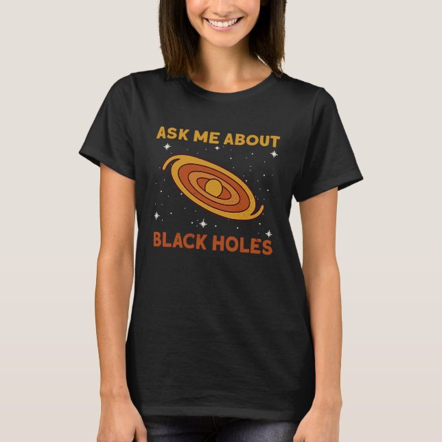 Ask Me About Black Holes  Astrophysics Space Astro T-Shirt (Front)