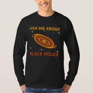 Ask Me About Black Holes Astrophysics Space Astro T-Shirt