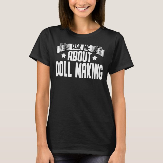 Ask Me About Doll Making  Doll Maker Doll T-Shirt (Front)
