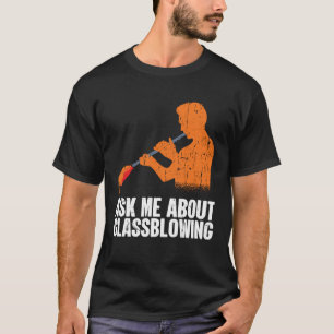 Ask Me About Glassblowing Glass Blowing T-Shirt