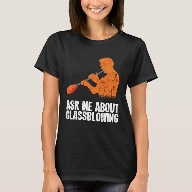 Ask Me About Glassblowing  Glass Blowing T-Shirt (Front)