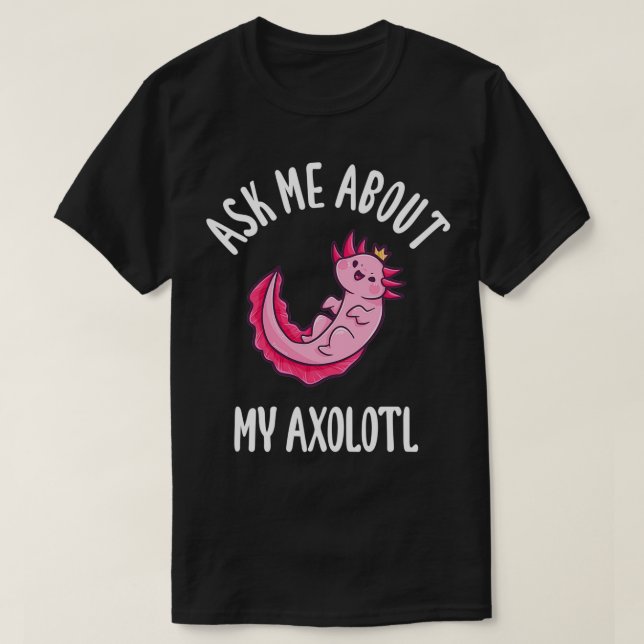 Ask Me About My Axolotl T-Shirt (Design Front)