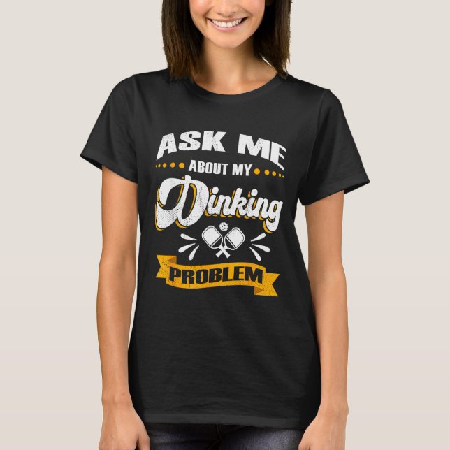 Ask me about my dinking problem - funny pickle bal T-Shirt (Front)