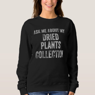Ask Me About My Dried plants Collection Funny Coll Sweatshirt