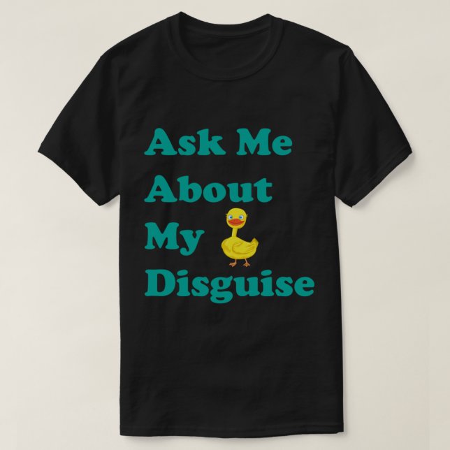 Ask Me About My Duck Disguise ,as me about,funny   T-Shirt (Design Front)