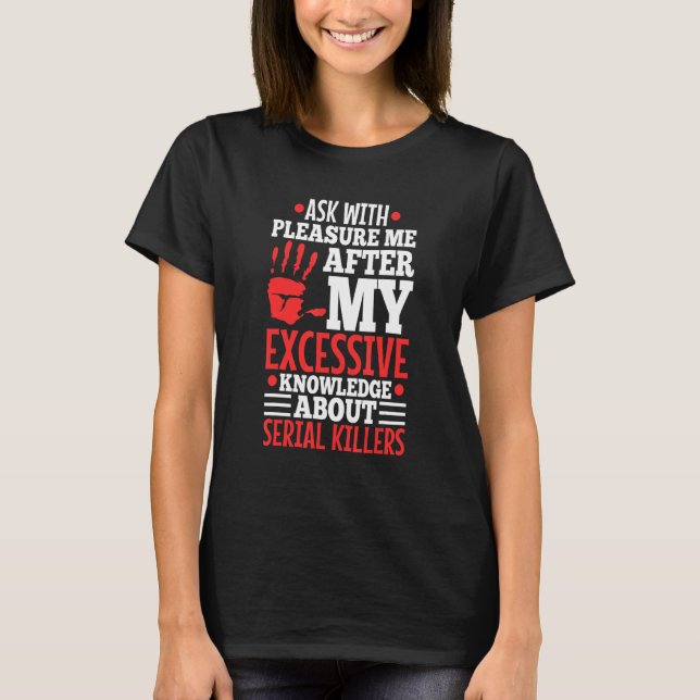 Ask Me About My Excessive Knowledge Of Serial Kill T-Shirt (Front)