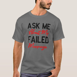 Ask Me About My Failed Marriage - Funny Falied Mar T-Shirt