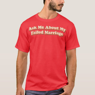 Ask Me About My Failed Marriage Funny Falied Marri T-Shirt
