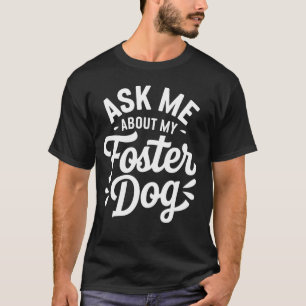 Ask Me About My Foster Dog T-Shirt